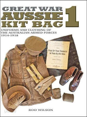 Great War Aussie Kit Bag 1: Uniforms and Clothing of the Australian Armed Forces 1914-1918