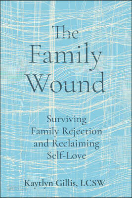 The Family Wound: Surviving Family Rejection and Reclaiming Self-Love