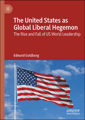 The United States as Global Liberal Hegemon: The Rise and Fall of Us World Leadership