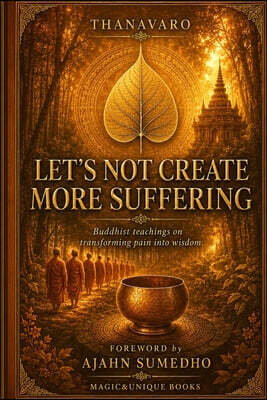 Let's Not Create More Suffering: Buddhist teachings on transforming pain into wisdom
