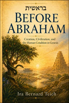 Before Abraham: Creation, Civilization, and the Human Condition in Genesis
