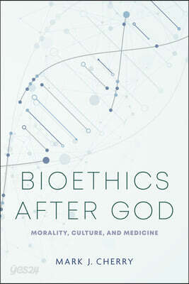 Bioethics After God: Morality, Culture, and Medicine