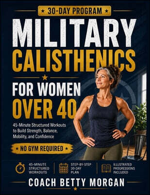 Military Calisthenics for Women Over 40: A Beginner-Friendly 30-Day Program with 45-Minute Structured Workouts to Build Strength, Balance, Mobility, a