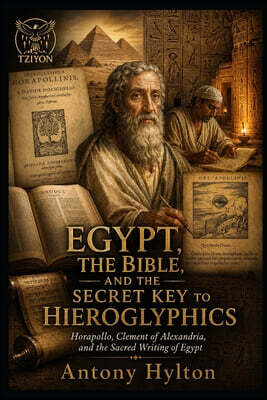 Egypt, the Bible, and the Secret Key to Hieroglyphics: Horapollo, Clement of Alexandria, and the Sacred Writing of Egypt