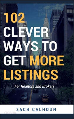 102 Clever Ways To Get More Listings: For Realtors and Brokers
