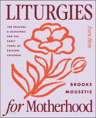 Liturgies for Motherhood: 100 Prayers and Blessings for the Early Years of Raising Children