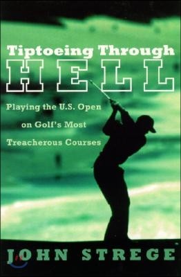 Tiptoeing Through Hell: Playing the U.S. Open on Golf's Most Treacherous Courses