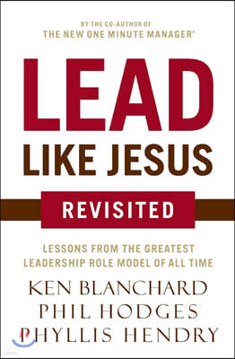 Lead Like Jesus Revisited: Lessons from the Greatest Leadership Role Model of All Time