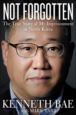 Not Forgotten: The True Story of My Imprisonment in North Korea