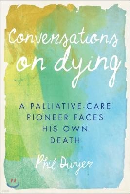 Conversations on Dying: A Palliative-Care Pioneer Faces His Own Death