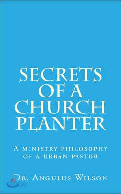Secrets of A church Planter: A ministry philosophy of a urban pastor