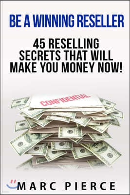 Be A Winning Reseller: 45 Reselling Secrets That Will Make You Money Now!