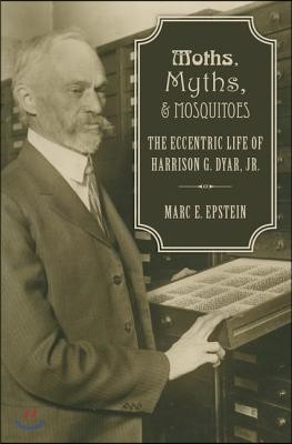 Moths, Myths, and Mosquitoes: The Eccentric Life of Harrison G. Dyar, Jr.