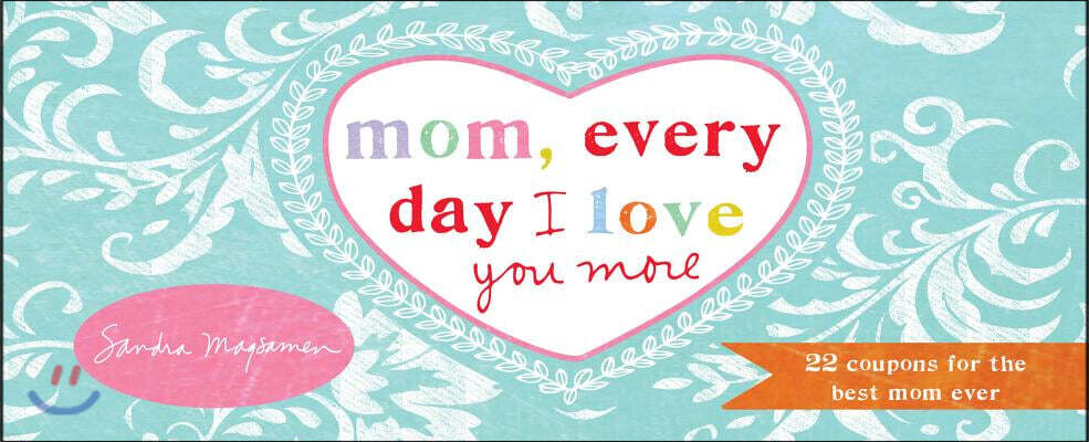 Mom, Every Day I Love You More: 22 Coupons for the Best Mom Ever