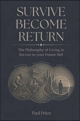 Survive Become Return: The Philosophy of Living in Service to your Future Self