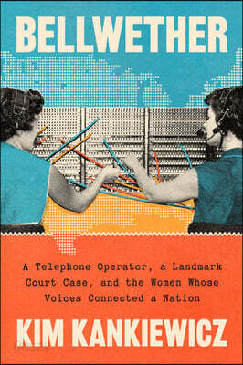 Bellwether: A Telephone Operator, a Landmark Court Case, and the Women Whose Voices Connected a Nation