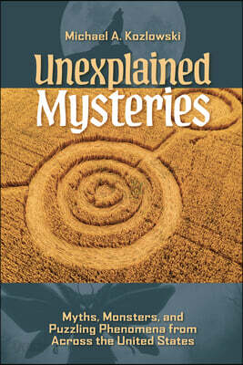 Unexplained Mysteries: Myths, Monsters, and Puzzling Phenomena from Across the United States