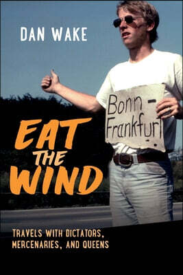 Eat the Wind: Travels with Dictators, Mercenaries, and Queens