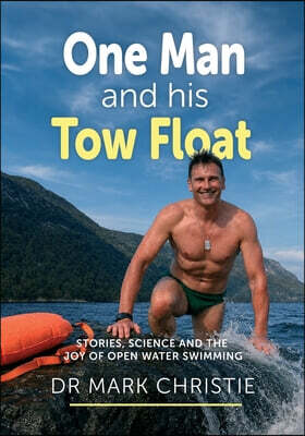 One Man and His Tow Float: Stories, Science and the Joy of Open Water Swimming
