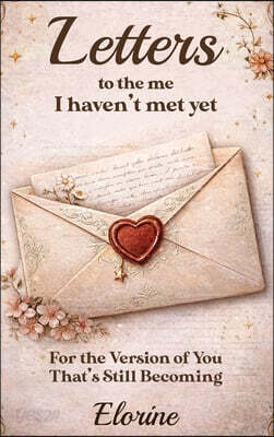 Letters to the Me I Haven't Met Yet: For the Version of You That's Still Becoming