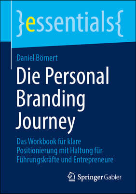Die Personal Branding Journey: Das Workbook Fur Klare Positionierung Mit Haltung Fur Fuhrungskrafte Und Entrepreneure