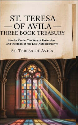 St. Teresa of Avila Three Book Treasury - Interior Castle, The Way of Perfection, and The Book of Her Life (Autobiography)