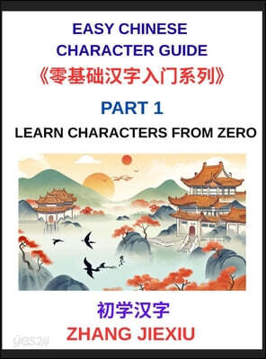 Easy Chinese Character Guide (Part 1)- Learn Characters from Zero, The Complete Absolute Beginner's Guide to Learn Reading and Understanding Mandarin Characters in Real Life