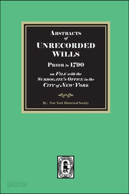 Abstracts of Unrecorded Wills Prior to 1790 on File in the Surrogates Office, City of New York.