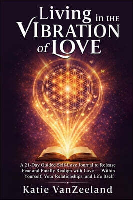 A 21-Day Guided Self-Love Journal to Release Fear and Finally Realign with Love - Within Yourself, Your Relationships, and Life Itself