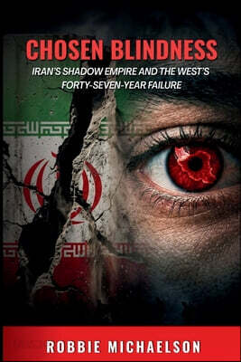Chosen Blindness - Iran's Shadow Empire and the West's Forty-Seven Year Failure
