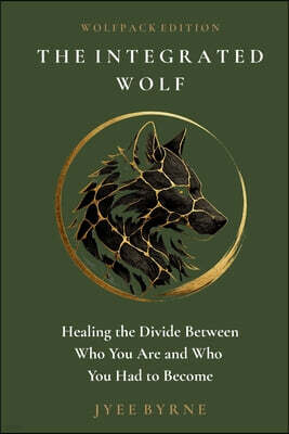 The Integrated Wolf - Wolfpack Edition: Healing the Divide Between Who You Are and Who You Had to Become