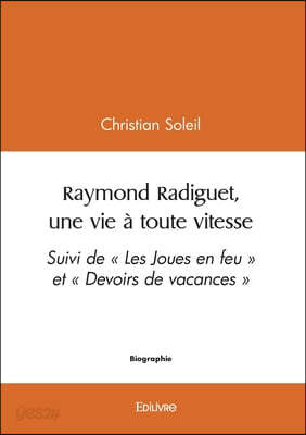 Raymond Radiguet, une vie à toute vitesse: Suivi de Les Joues en feu et Devoirs de vacances