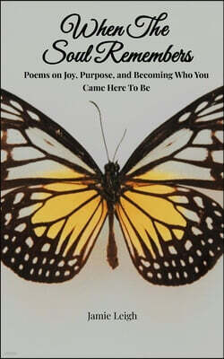When the Soul Remembers Poems on Joy, Purpose, and Becoming Who You Came Here to Be