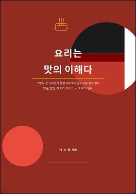 요리는 맛의 이해다. : 그림도 못 그리면서 물감 100가지 들고 다닐 필요 없다 맛을 알면, 재료가 보이고 ? 요리가 된다