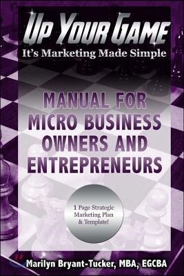 Up Your Game: It's Marketing Made Simple - Manual for Micro Business Owners and Entrepreneurs