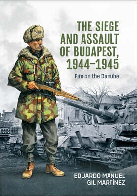 The Siege and Assault of Budapest 1944-1945: Fire on the Danube