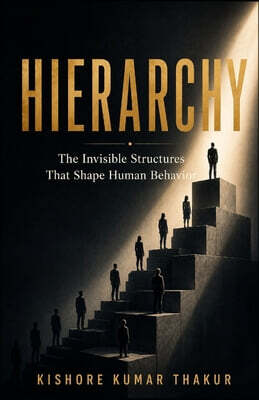 Hierarchy: The Invisible Structures That Shape Human Behavior