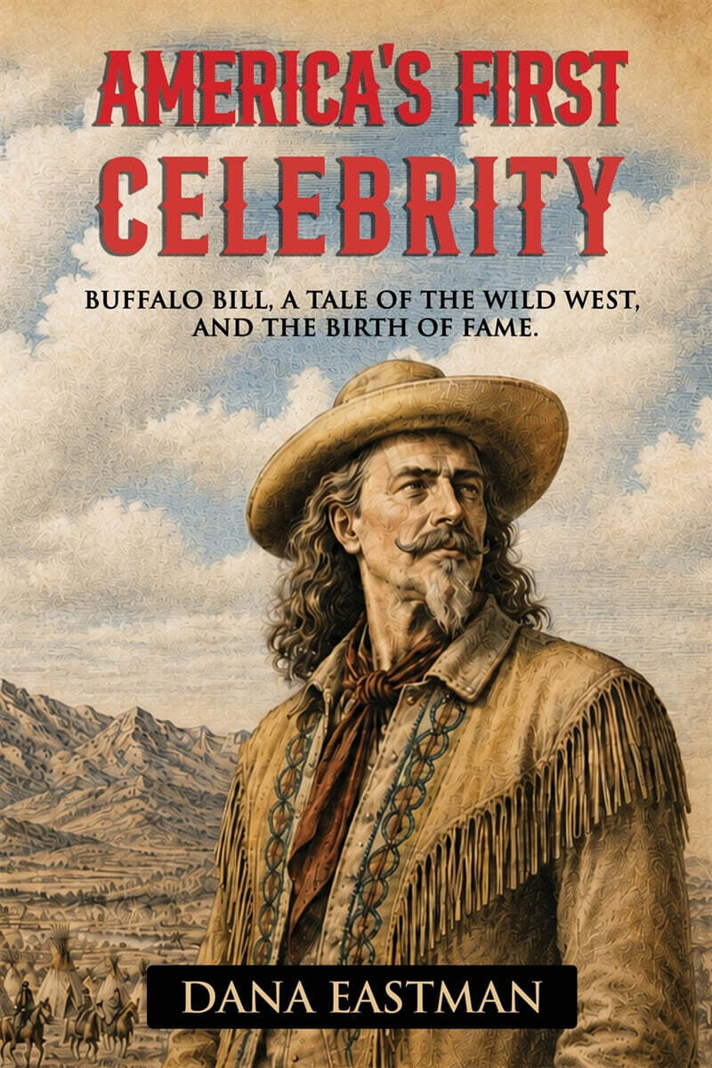 America's First Celebrity: Buffalo Bill Cody, A Tale of the Wild West and the Invention of Fame