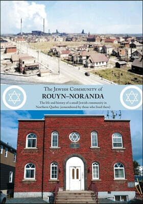 The Jewish Community of Rouyn-Noranda: The life and history of a small Jewish community in Northern Quebec (remembered by those who lived there) - (up