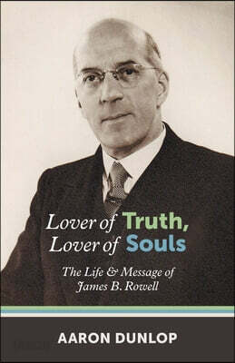 Lover of Truth, Lover of Souls: The Life & Message of James B. Rowell