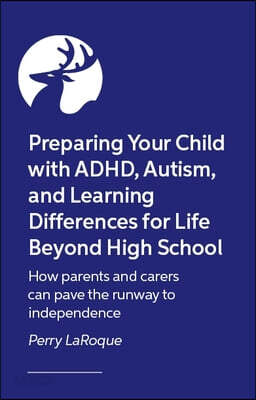 Preparing Your Child with Adhd, Autism, and Learning Differences for Life Beyond High School: How Parents and Carers Can Pave the Runway to Independen