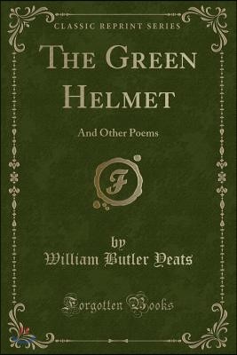 The Green Helmet: And Other Poems (Classic Reprint)