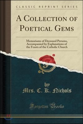 A Collection of Poetical Gems: Memoriams of Deceased Persons, Accompanied by Explanations of the Feasts of the Catholic Church (Classic Reprint)