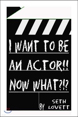 I want to be an Actor!!! NOW WHAT