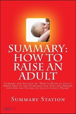 How to Raise an Adult by Julie Lythcott-Haims (Summary): Summary and Analysis of "How to Raise an Adult: Break Free of the Overparenting Trap and Prep