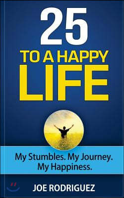 25 To A Happy Life: My Stumbles. My Journey. My Happiness