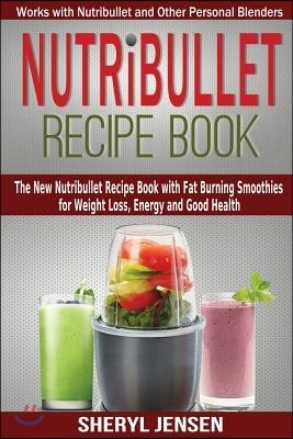 Nutribullet Recipe Book: The New Nutribullet Recipe Book with Fat Burning Smoothies for Weight Loss, Energy and Good Health - Works with Nutrib