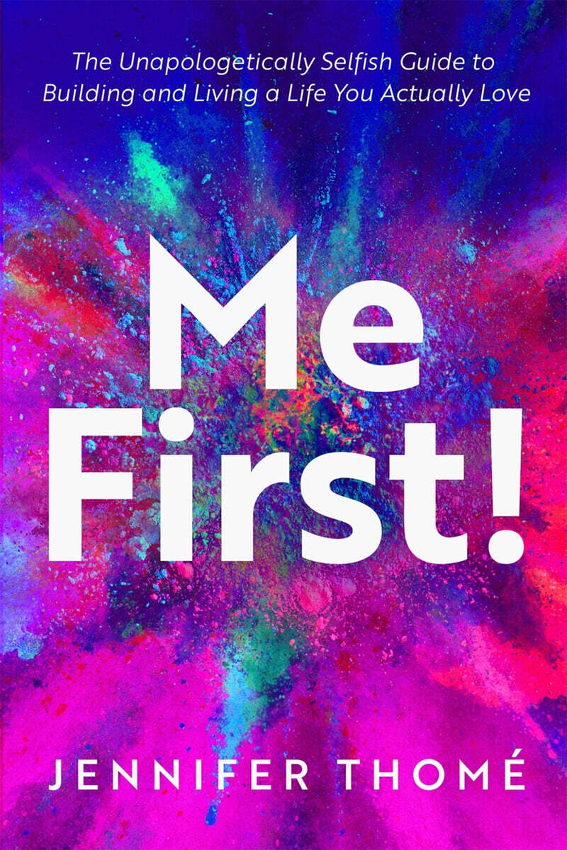 Me First! The Unapologetically Selfish Guide to Building and Living a Life You Actually Love