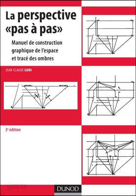 La perspective pas à pas: Manuel de construction graphique de l'espace et tracé des ombres
