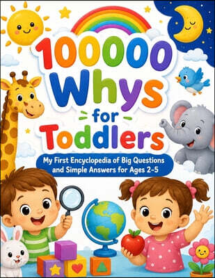 100000 Whys for Toddlers: My First Encyclopedia of Big Questions and Simple Answers for Ages 2-5